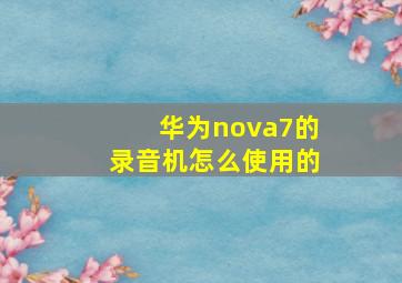 华为nova7的录音机怎么使用的