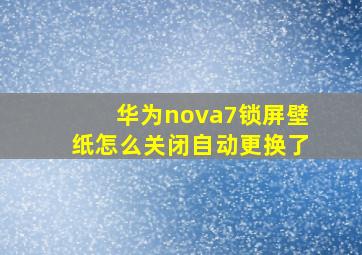 华为nova7锁屏壁纸怎么关闭自动更换了