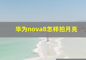 华为nova8怎样拍月亮