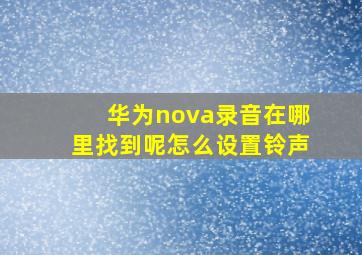 华为nova录音在哪里找到呢怎么设置铃声