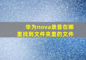 华为nova录音在哪里找到文件夹里的文件