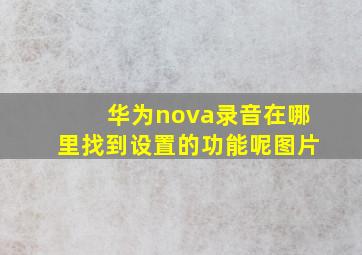 华为nova录音在哪里找到设置的功能呢图片