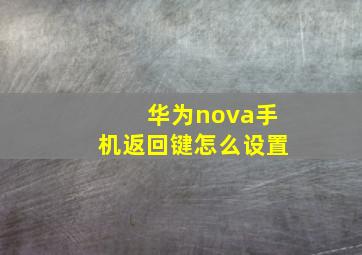 华为nova手机返回键怎么设置