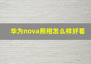 华为nova照相怎么样好看