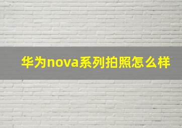 华为nova系列拍照怎么样