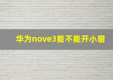 华为nove3能不能开小窗