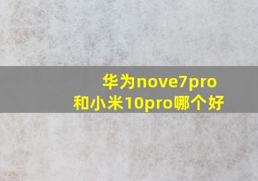 华为nove7pro和小米10pro哪个好