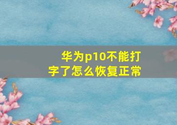 华为p10不能打字了怎么恢复正常