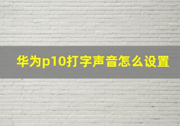 华为p10打字声音怎么设置