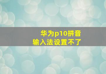 华为p10拼音输入法设置不了