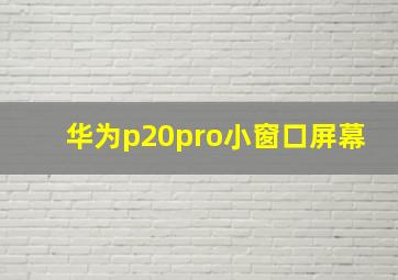 华为p20pro小窗口屏幕