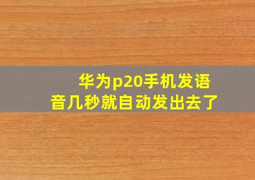 华为p20手机发语音几秒就自动发出去了