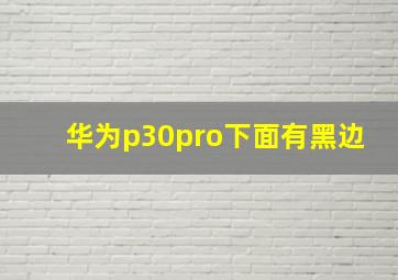 华为p30pro下面有黑边