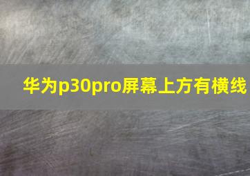 华为p30pro屏幕上方有横线