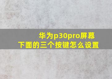 华为p30pro屏幕下面的三个按键怎么设置