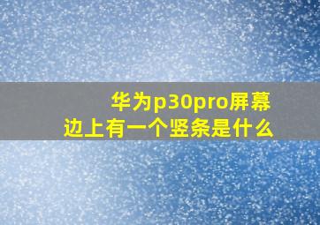 华为p30pro屏幕边上有一个竖条是什么