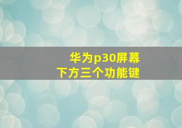 华为p30屏幕下方三个功能键