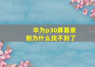 华为p30屏幕录制为什么找不到了