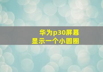 华为p30屏幕显示一个小圆圈