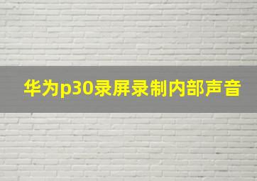 华为p30录屏录制内部声音