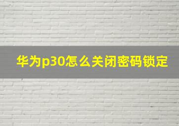 华为p30怎么关闭密码锁定