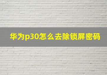 华为p30怎么去除锁屏密码