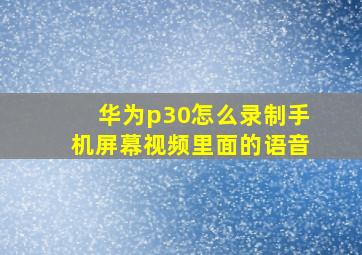 华为p30怎么录制手机屏幕视频里面的语音