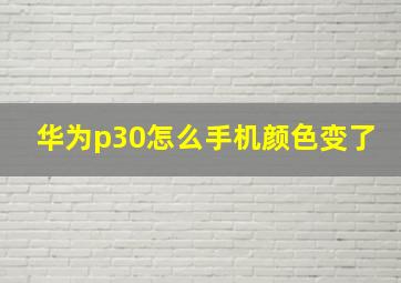 华为p30怎么手机颜色变了