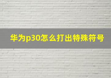 华为p30怎么打出特殊符号