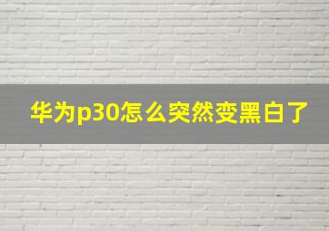 华为p30怎么突然变黑白了