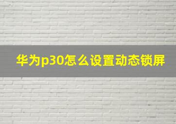 华为p30怎么设置动态锁屏