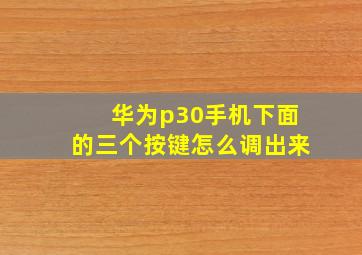 华为p30手机下面的三个按键怎么调出来