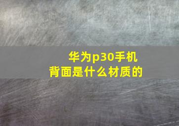 华为p30手机背面是什么材质的