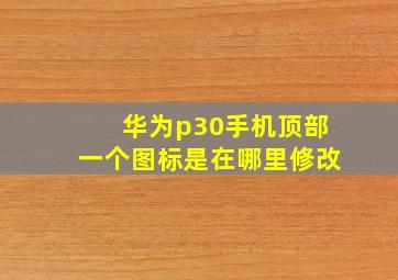 华为p30手机顶部一个图标是在哪里修改