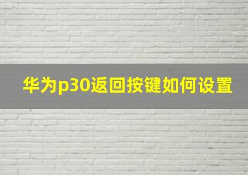 华为p30返回按键如何设置