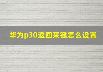 华为p30返回来键怎么设置