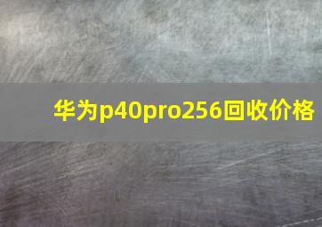 华为p40pro256回收价格