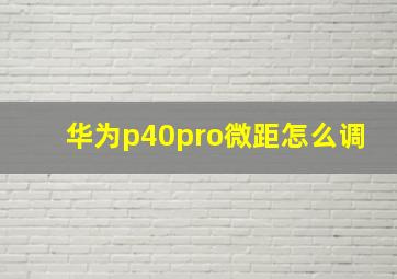 华为p40pro微距怎么调