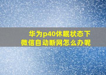 华为p40休眠状态下微信自动断网怎么办呢