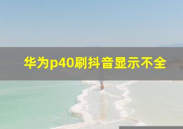 华为p40刷抖音显示不全