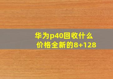 华为p40回收什么价格全新的8+128