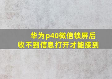 华为p40微信锁屏后收不到信息打开才能接到