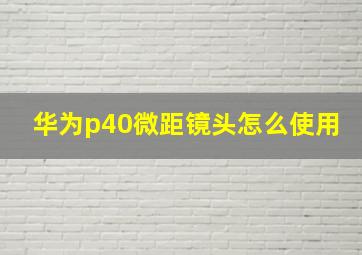 华为p40微距镜头怎么使用