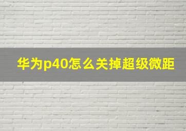 华为p40怎么关掉超级微距