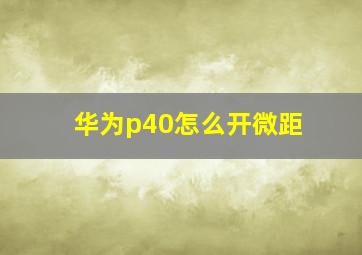 华为p40怎么开微距