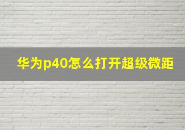 华为p40怎么打开超级微距