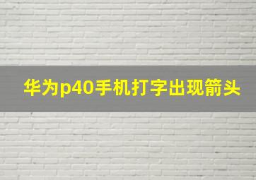 华为p40手机打字出现箭头