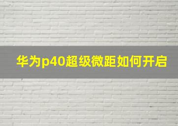 华为p40超级微距如何开启