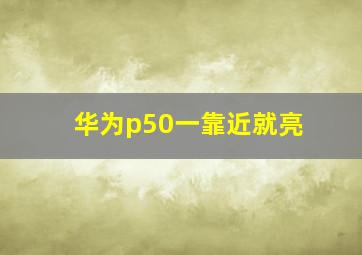 华为p50一靠近就亮