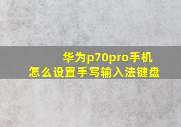 华为p70pro手机怎么设置手写输入法键盘